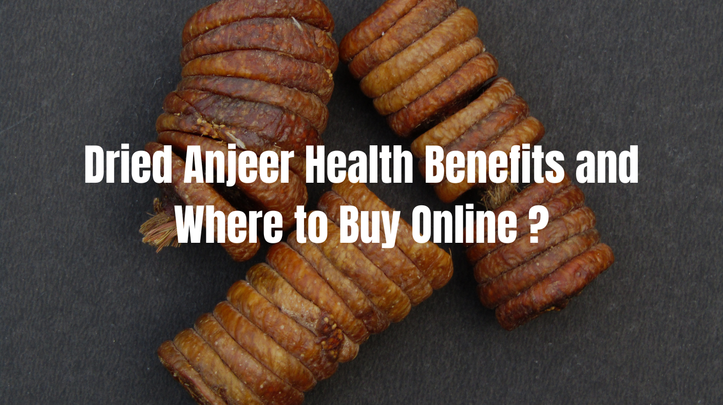 Dried Anjeer Health Benefits and Where to Buy