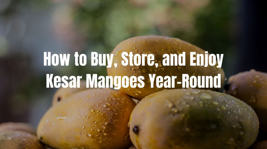 How to Buy, Store, and Enjoy Kesar Mangoes Year-Round